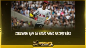 Tottenham định giá Pedro Porro 75 triệu bảng